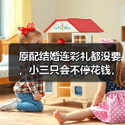 原配结婚连彩礼都没要,小三只会不停花钱,为什么男人还是想离婚(图3) 原配结婚连彩礼都没要,小三只会不停花钱,为什么男人还是想离婚(图3)