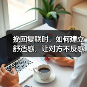 挽回复联时,如何建立舒适感,让对方不反感你?(图3) 挽回复联时,如何建立舒适感,让对方不反感你?(图3)