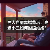 男人自愿离婚背后,高级小三如何操控婚姻?(图4) 男人自愿离婚背后,高级小三如何操控婚姻?(图4)