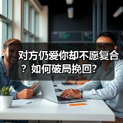 对方仍爱你却不愿复合?如何破局挽回?(图4) 对方仍爱你却不愿复合?如何破局挽回?(图4)