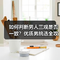 如何判断男人三观是否一致?优质男挑选全攻略(图2) 如何判断男人三观是否一致?优质男挑选全攻略(图2)