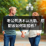 老公死活不认出轨,原配该如何制服他?(图4) 老公死活不认出轨,原配该如何制服他?(图4)