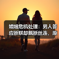 婚姻危机处理:男人答应断联却藕断丝连,原配该怎么办?(图4) 婚姻危机处理:男人答应断联却藕断丝连,原配该怎么办?(图4)