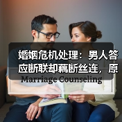 婚姻危机处理:男人答应断联却藕断丝连,原配该怎么办?(图1) 婚姻危机处理:男人答应断联却藕断丝连,原配该怎么办?(图1)