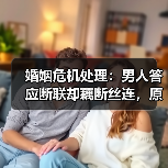 婚姻危机处理:男人答应断联却藕断丝连,原配该怎么办?(图2) 婚姻危机处理:男人答应断联却藕断丝连,原配该怎么办?(图2)