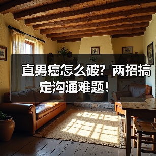 直男癌怎么破?两招搞定沟通难题!(图1) 直男癌怎么破?两招搞定沟通难题!(图1)