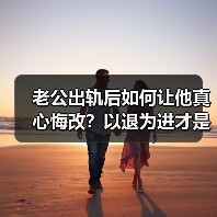老公出轨后如何让他真心悔改?以退为进才是关键(图1) 老公出轨后如何让他真心悔改?以退为进才是关键(图1)