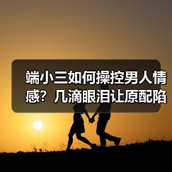 端小三如何操控男人情感?几滴眼泪让原配陷入深渊(图2) 端小三如何操控男人情感?几滴眼泪让原配陷入深渊(图2)