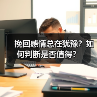 挽回感情总在犹豫?如何判断是否值得?(图3) 挽回感情总在犹豫?如何判断是否值得?(图3)