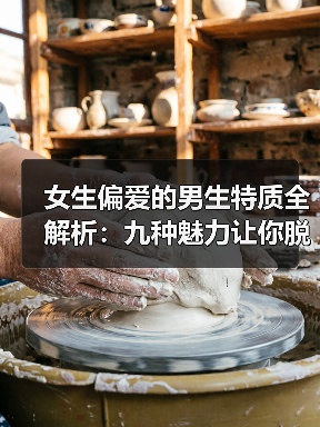 女生偏爱的男生特质全解析:九种魅力让你脱颖而出(图3) 女生偏爱的男生特质全解析:九种魅力让你脱颖而出(图3)