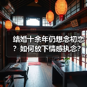 结婚十余年仍想念初恋?如何放下情感执念?(图4) 结婚十余年仍想念初恋?如何放下情感执念?(图4)