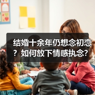 结婚十余年仍想念初恋?如何放下情感执念?(图2) 结婚十余年仍想念初恋?如何放下情感执念?(图2)