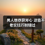 男人想俘获芳心 这些不老实技巧别错过(图3) 男人想俘获芳心 这些不老实技巧别错过(图3)
