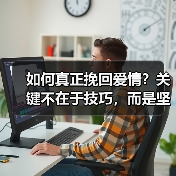 如何真正挽回爱情?关键不在于技巧,而是坚持自我提升(图3) 如何真正挽回爱情?关键不在于技巧,而是坚持自我提升(图3)