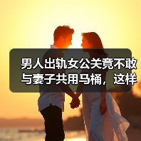 男人出轨女公关竟不敢与妻子共用马桶,这样的男人还有救吗?(图1) 男人出轨女公关竟不敢与妻子共用马桶,这样的男人还有救吗?(图1)
