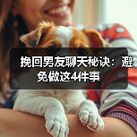 挽回男友聊天秘诀:避免做这4件事(图1) 挽回男友聊天秘诀:避免做这4件事(图1)