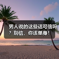男人说的这些话可信吗?别信,你该单身!(图1) 男人说的这些话可信吗?别信,你该单身!(图1)