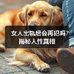 女人出轨后会再犯吗?揭秘人性真相(图1) 女人出轨后会再犯吗?揭秘人性真相(图1)