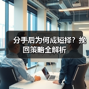 分手后为何成短择?挽回策略全解析(图3) 分手后为何成短择?挽回策略全解析(图3)