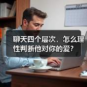 聊天四个层次,怎么理性判断他对你的爱?(图1) 聊天四个层次,怎么理性判断他对你的爱?(图1)