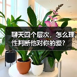 聊天四个层次,怎么理性判断他对你的爱?(图2) 聊天四个层次,怎么理性判断他对你的爱?(图2)
