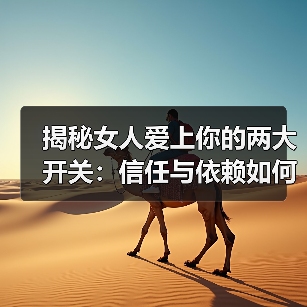 揭秘女人爱上你的两大开关:信任与依赖如何开启?(图1) 揭秘女人爱上你的两大开关:信任与依赖如何开启?(图1)
