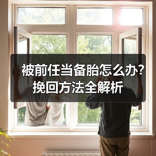 被前任当备胎怎么办?挽回方法全解析(图4) 被前任当备胎怎么办?挽回方法全解析(图4)