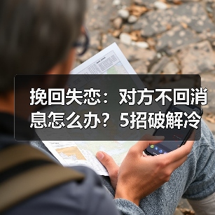 挽回失恋：对方不回消息怎么办？5招破解冷暴力陷阱（图1）