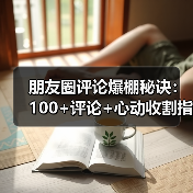 朋友圈评论爆棚秘诀:100+评论+心动收割指南(图3) 朋友圈评论爆棚秘诀:100+评论+心动收割指南(图3)