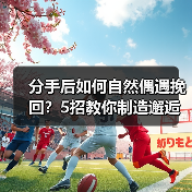 分手后如何自然偶遇挽回?5招教你制造邂逅机会(图1) 分手后如何自然偶遇挽回?5招教你制造邂逅机会(图1)