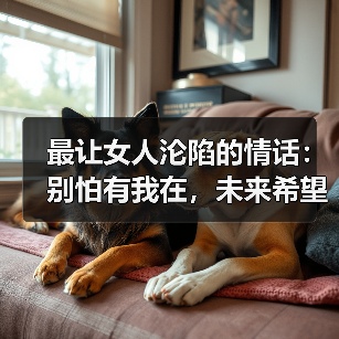 最让女人沦陷的情话:别怕有我在,未来希望你一直在(图3) 最让女人沦陷的情话:别怕有我在,未来希望你一直在(图3)