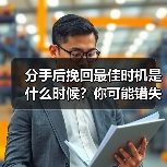 分手后挽回最佳时机是什么时候?你可能错失了关键期!(图1) 分手后挽回最佳时机是什么时候?你可能错失了关键期!(图1)