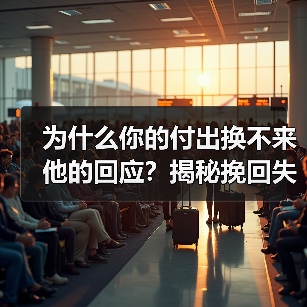 为什么你的付出换不来他的回应?揭秘挽回失败的关键真相(图1) 为什么你的付出换不来他的回应?揭秘挽回失败的关键真相(图1)