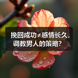 挽回成功≠感情长久,调教男人的策略?(图1) 挽回成功≠感情长久,调教男人的策略?(图1)