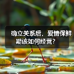 确立关系后,爱情保鲜期该如何经营?(图3) 确立关系后,爱情保鲜期该如何经营?(图3)