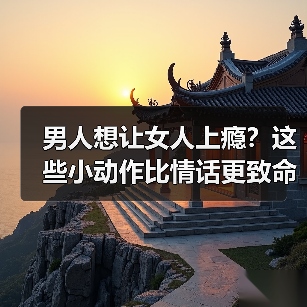 男人想让女人上瘾?这些小动作比情话更致命(图3) 男人想让女人上瘾?这些小动作比情话更致命(图3)