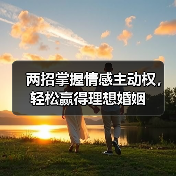 两招掌握情感主动权,轻松赢得理想婚姻(图4) 两招掌握情感主动权,轻松赢得理想婚姻(图4)