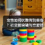 女性如何优雅告别单身?社交圈突破与恋爱技巧关键(图1) 女性如何优雅告别单身?社交圈突破与恋爱技巧关键(图1)