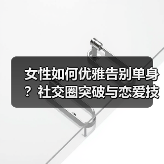 女性如何优雅告别单身?社交圈突破与恋爱技巧关键(图4) 女性如何优雅告别单身?社交圈突破与恋爱技巧关键(图4)