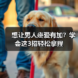 想让男人疼爱有加?学会这3招轻松拿捏(图3) 想让男人疼爱有加?学会这3招轻松拿捏(图3)