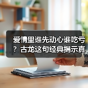 爱情里谁先动心谁吃亏?古龙这句经典揭示真相(图2) 爱情里谁先动心谁吃亏?古龙这句经典揭示真相(图2)