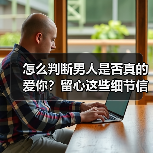 怎么判断男人是否真的爱你？留心这些细节信号（图3）