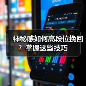 神秘感如何高段位挽回?掌握这些技巧(图4) 神秘感如何高段位挽回?掌握这些技巧(图4)
