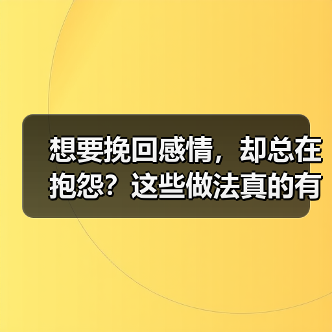 想要挽回感情,却总在抱怨?这些做法真的有效吗?(图4) 想要挽回感情,却总在抱怨?这些做法真的有效吗?(图4)