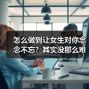 怎么做到让女生对你念念不忘？其实没那么难（图3）
