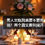 男人出轨到底要不要离婚？两个真实案例揭开残酷真相（图4）
