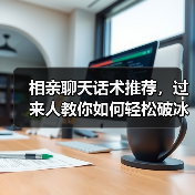 相亲聊天话术推荐，过来人教你如何轻松破冰（图4）