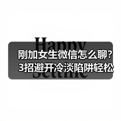 刚加女生微信怎么聊？3招避开冷淡陷阱轻松破冰（图4）