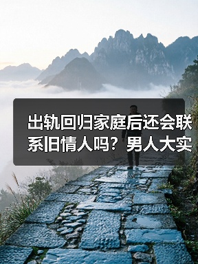 出轨回归家庭后还会联系旧情人吗？男人大实话曝光（图1）