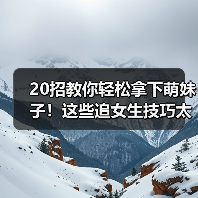 20招教你轻松拿下萌妹子！这些追女生技巧太实用了（图4）